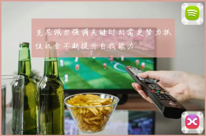 克尼佩尔强调关键时刻需更努力抓住机会不断提升自我能力