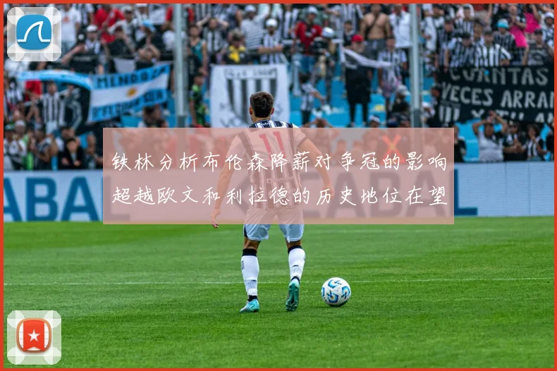 铁林分析布伦森降薪对争冠的影响超越欧文和利拉德的历史地位在望