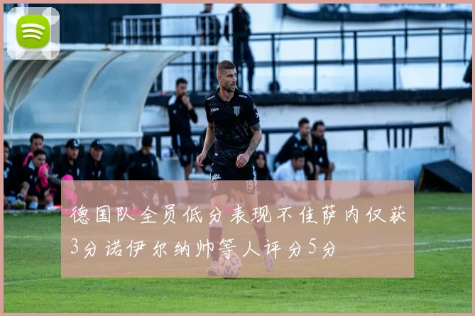 德国队全员低分表现不佳萨内仅获3分诺伊尔纳帅等人评分5分