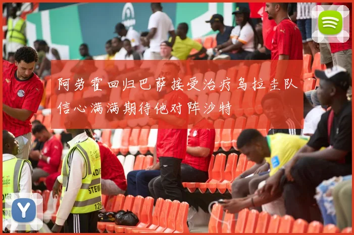 阿劳霍回归巴萨接受治疗乌拉圭队信心满满期待他对阵沙特