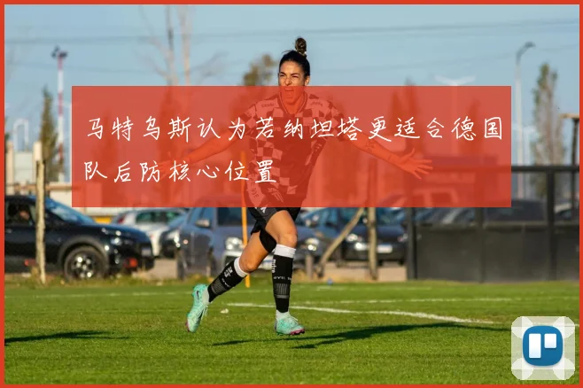 马特乌斯认为若纳坦塔更适合德国队后防核心位置