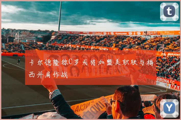 卡尔德隆称C罗或将加盟美职联与梅西并肩作战