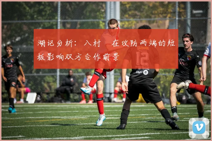 湖记分析：八村塁在攻防两端的短板影响双方合作前景