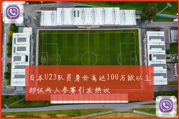 日本U23队员身价高达100万欧以上却仅两人参赛引发热议