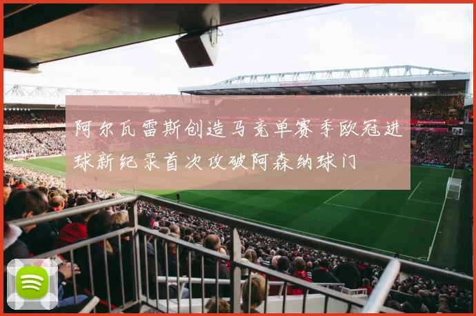 阿尔瓦雷斯创造马竞单赛季欧冠进球新纪录首次攻破阿森纳球门