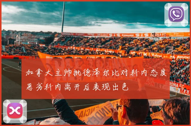 加拿大主帅批德泽尔比对科内态度恶劣科内离开后表现出色