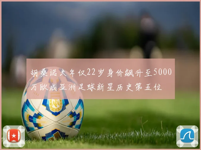 胡桑诺夫年仅22岁身价飙升至5000万欧成亚洲足球新星历史第五位