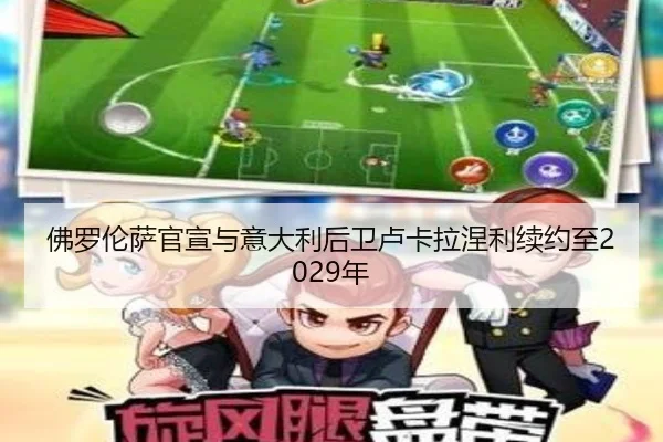 佛罗伦萨官宣与意大利后卫卢卡拉涅利续约至2029年 - LiYing