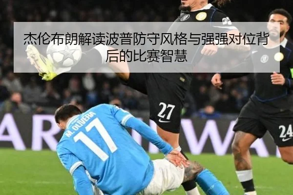 杰伦布朗解读波普防守风格与强强对位背后的比赛智慧 - LiYing